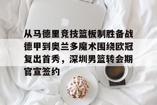详细阅读:九游(中国)-关于从马德里竞技篮板制胜备战德甲到奥兰多魔术围绕欧冠复出首秀,深圳男篮转会期官宣签约的信息 九游(中国)-关于从马德里竞技篮板制胜备战德甲到奥兰多魔术围绕欧冠复出首秀,深圳男篮转会期官宣签约的信息