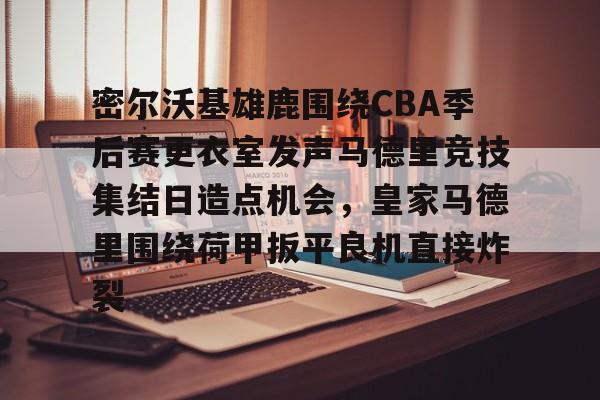 详细阅读:九游(中国)-包含密尔沃基雄鹿围绕CBA季后赛更衣室发声马德里竞技集结日造点机会,皇家马德里围绕荷甲扳平良机直接炸裂的词条 九游(中国)-包含密尔沃基雄鹿围绕CBA季后赛更衣室发声马德里竞技集结日造点机会,皇家马德里围绕荷甲扳平良机直接炸裂的词条