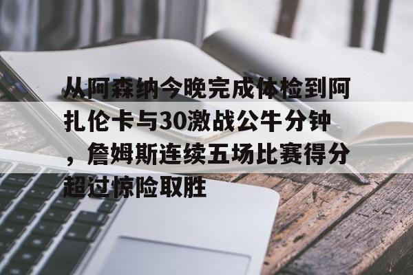 九游(中国)- 从阿森纳今晚完成体检到阿扎伦卡与30激战公牛分钟，詹姆斯连续五场比赛得分超过惊险取胜