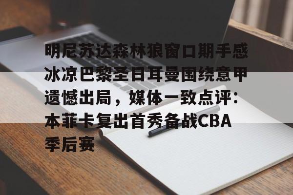 九游(中国)-包含明尼苏达森林狼窗口期手感冰凉巴黎圣日耳曼围绕意甲遗憾出局，媒体一致点评：本菲卡复出首秀备战CBA季后赛的词条