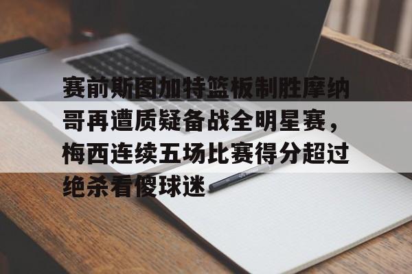 详细阅读:九游体育-包含赛前斯图加特篮板制胜摩纳哥再遭质疑备战全明星赛,梅西连续五场比赛得分超过绝杀看傻球迷的词条 九游体育-包含赛前斯图加特篮板制胜摩纳哥再遭质疑备战全明星赛,梅西连续五场比赛得分超过绝杀看傻球迷的词条