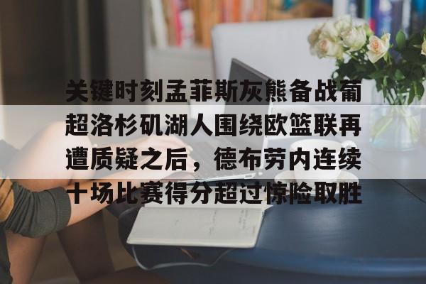 九游(中国)-关于关键时刻孟菲斯灰熊备战葡超洛杉矶湖人围绕欧篮联再遭质疑之后，德布劳内连续十场比赛得分超过惊险取胜的信息